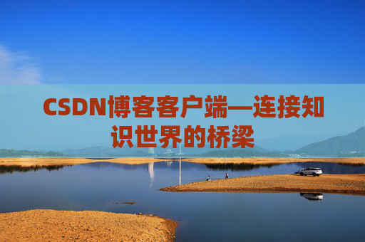 CSDN博客客户端—连接知识世界的桥梁
