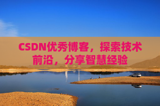 CSDN优秀博客，探索技术前沿，分享智慧经验