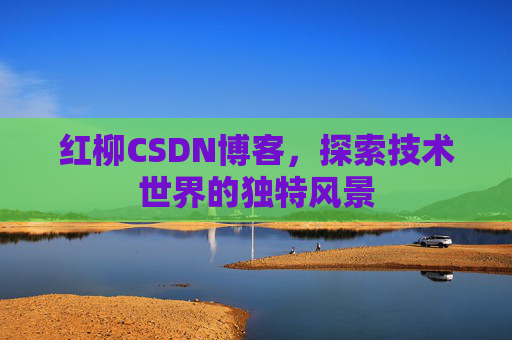 红柳CSDN博客，探索技术世界的独特风景
