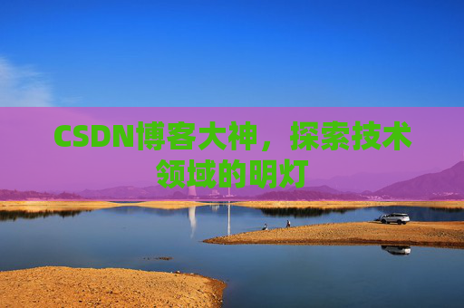 CSDN博客大神，探索技术领域的明灯