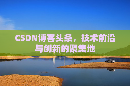 CSDN博客头条，技术前沿与创新的聚集地