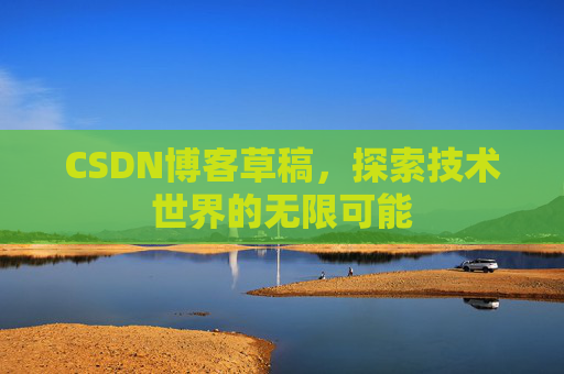 CSDN博客草稿，探索技术世界的无限可能