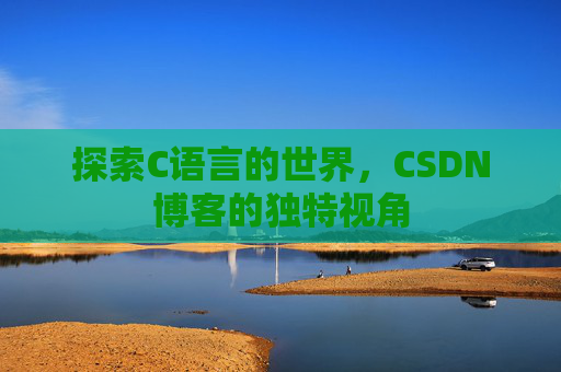 探索C语言的世界，CSDN博客的独特视角